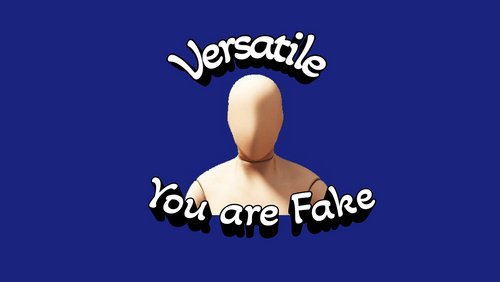 Versatile: "You are Fake"
