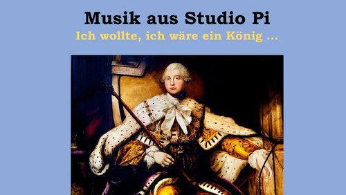 Musik aus Studio Pi: Ich wollte, ich wäre ein König