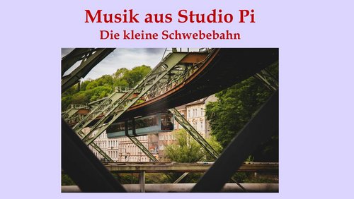 Musik aus Studio Pi: Die kleine Schwebebahn