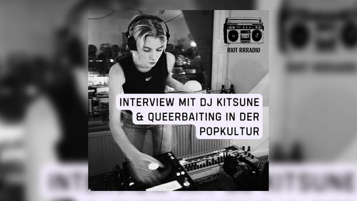 Riot Rrradio: DJ Kitsune aus Münster, Queerbaiting in der Popkultur