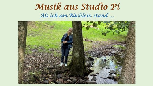 Musik aus Studio Pi: Als ich am Bächlein stand …