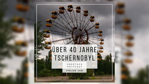 Übertage: Über 40 Jahre Tschernobyl