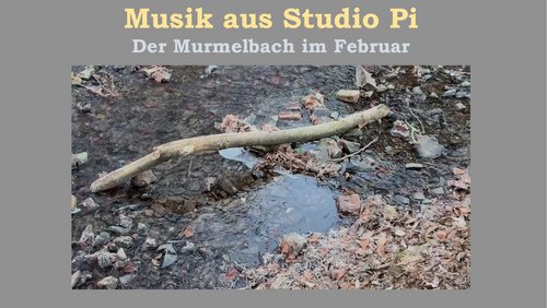 Musik aus Studio Pi - Der Murmelbach im Februar
