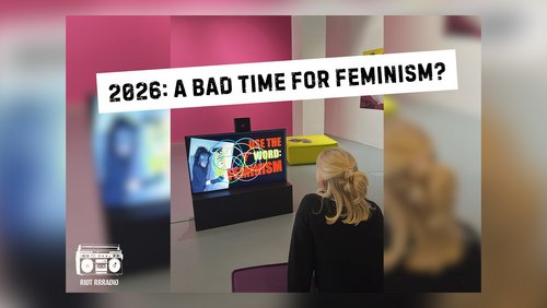 Riot Rrradio: Is it a bad time for feminism?