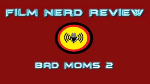 Film Nerd Special: "Bad Moms 2", US-amerikanische Filmkomödie